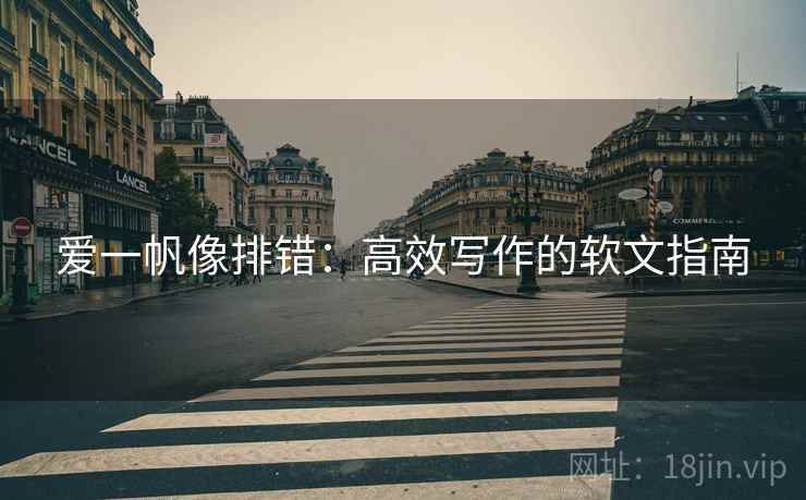 爱一帆像排错：高效写作的软文指南