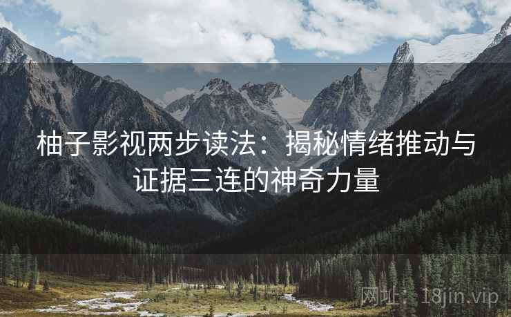柚子影视两步读法：揭秘情绪推动与证据三连的神奇力量