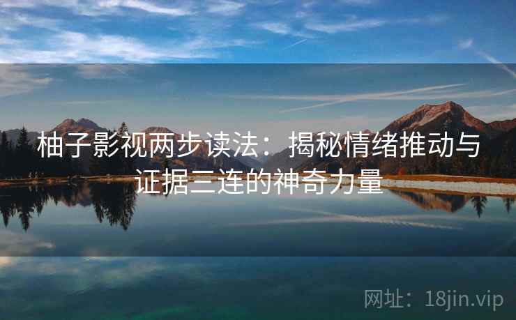 柚子影视两步读法：揭秘情绪推动与证据三连的神奇力量