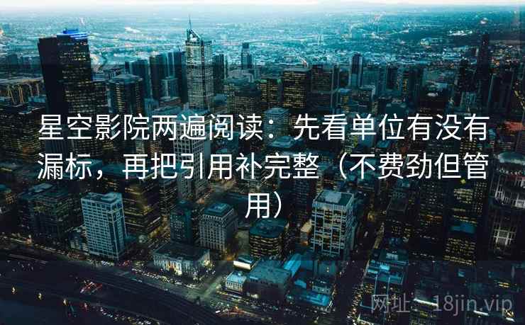 星空影院两遍阅读：先看单位有没有漏标，再把引用补完整（不费劲但管用）