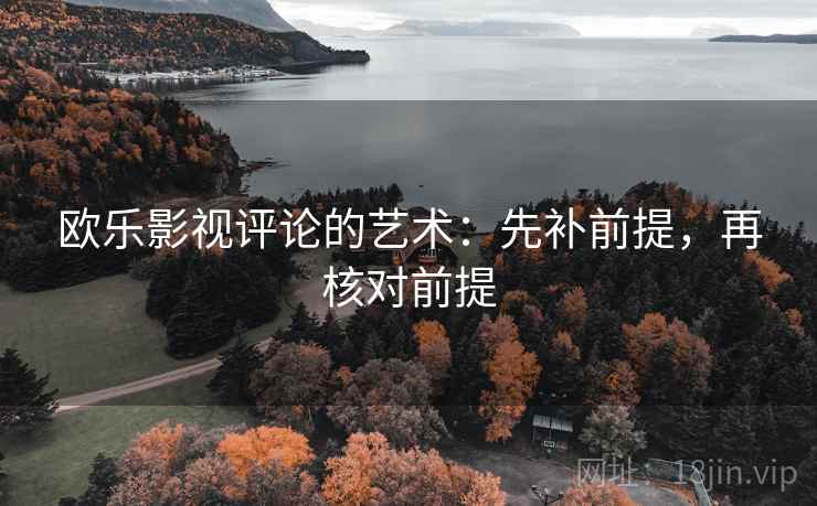 欧乐影视评论的艺术：先补前提，再核对前提