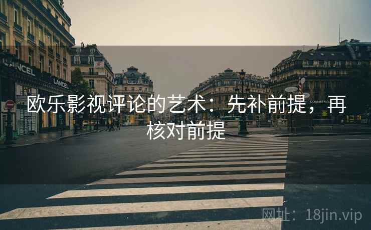 欧乐影视评论的艺术：先补前提，再核对前提