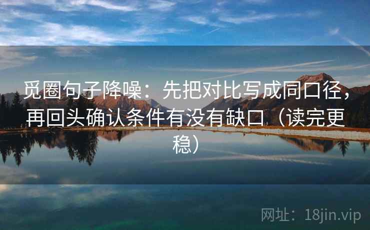 觅圈句子降噪：先把对比写成同口径，再回头确认条件有没有缺口（读完更稳）