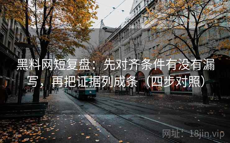 黑料网短复盘：先对齐条件有没有漏写，再把证据列成条（四步对照）