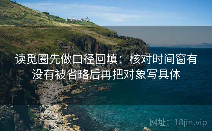 读觅圈先做口径回填：核对时间窗有没有被省略后再把对象写具体