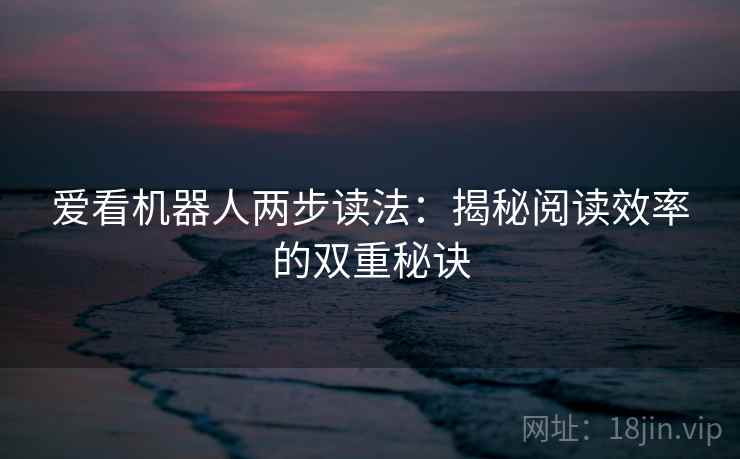 爱看机器人两步读法：揭秘阅读效率的双重秘诀