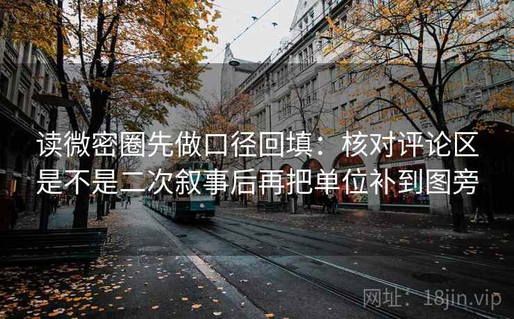 读微密圈先做口径回填：核对评论区是不是二次叙事后再把单位补到图旁
