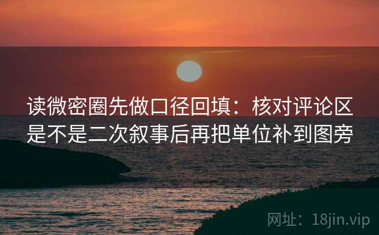 读微密圈先做口径回填：核对评论区是不是二次叙事后再把单位补到图旁