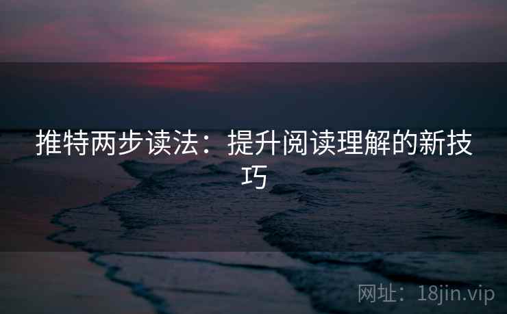 推特两步读法：提升阅读理解的新技巧