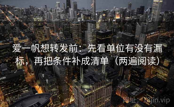 爱一帆想转发前：先看单位有没有漏标，再把条件补成清单（两遍阅读）