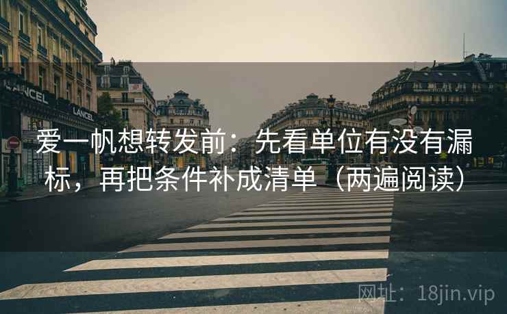 爱一帆想转发前：先看单位有没有漏标，再把条件补成清单（两遍阅读）