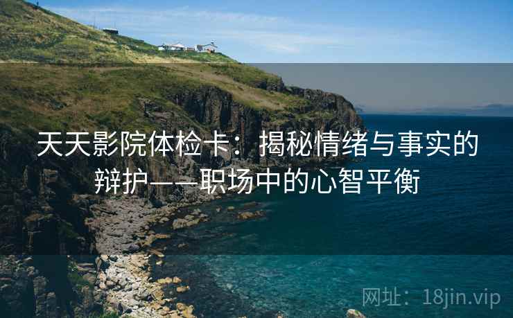 天天影院体检卡：揭秘情绪与事实的辩护——职场中的心智平衡