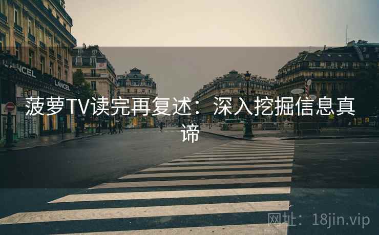 菠萝TV读完再复述：深入挖掘信息真谛