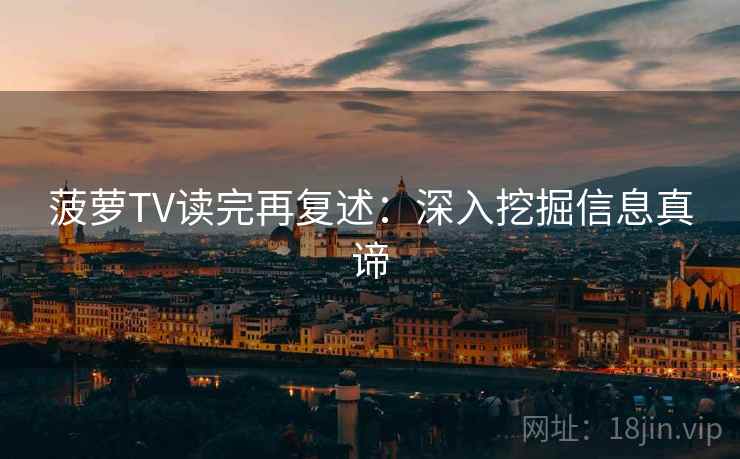 菠萝TV读完再复述：深入挖掘信息真谛