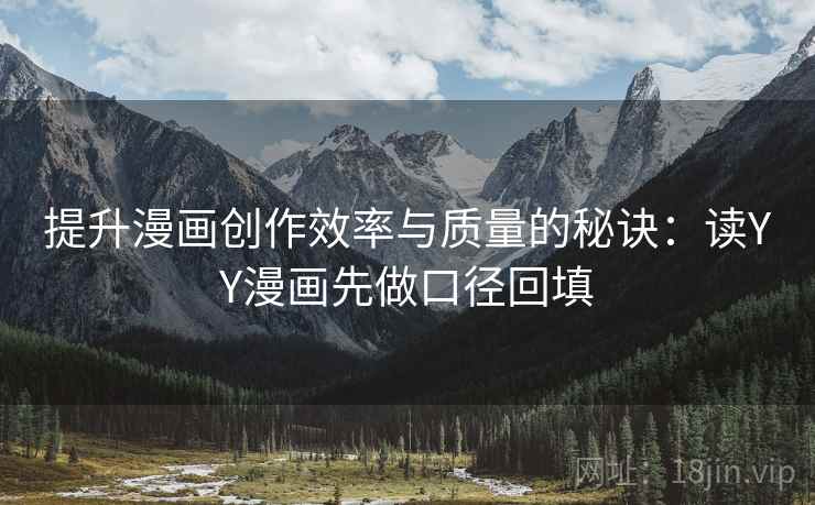提升漫画创作效率与质量的秘诀：读YY漫画先做口径回填