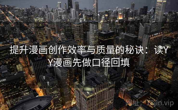 提升漫画创作效率与质量的秘诀：读YY漫画先做口径回填
