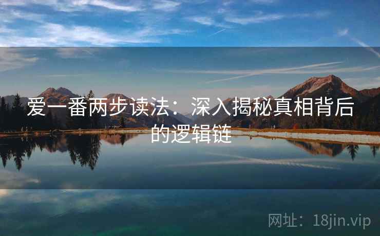 爱一番两步读法：深入揭秘真相背后的逻辑链