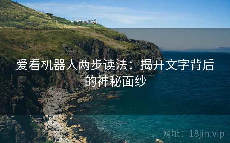 爱看机器人两步读法：揭开文字背后的神秘面纱