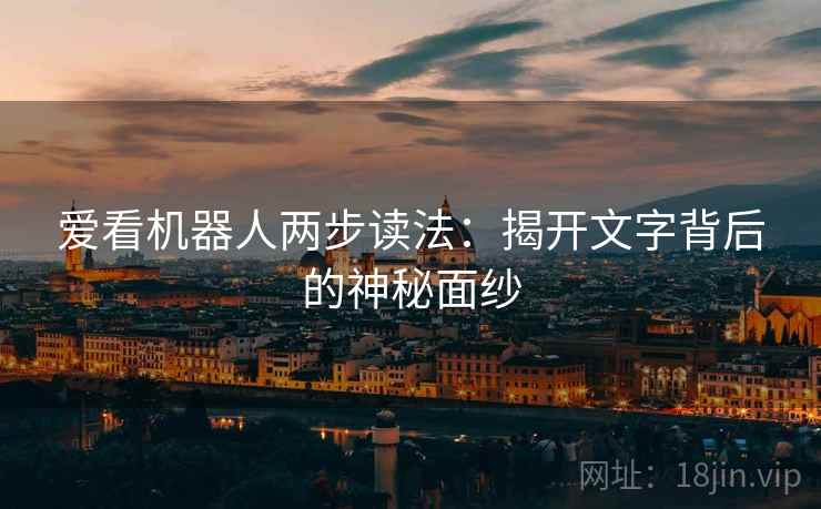 爱看机器人两步读法：揭开文字背后的神秘面纱