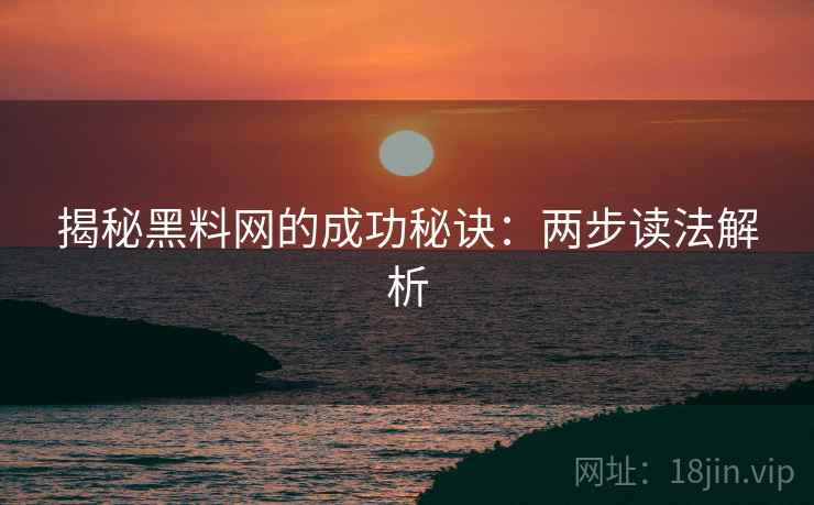 揭秘黑料网的成功秘诀：两步读法解析