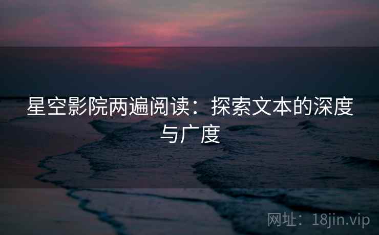 星空影院两遍阅读：探索文本的深度与广度