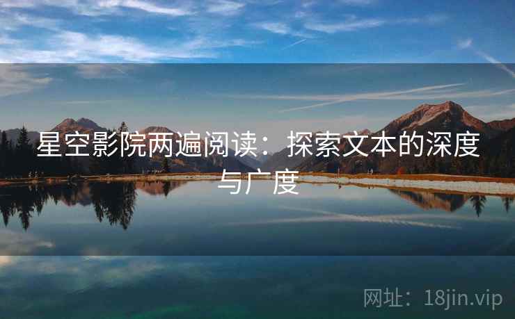 星空影院两遍阅读：探索文本的深度与广度