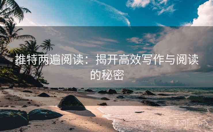 推特两遍阅读：揭开高效写作与阅读的秘密