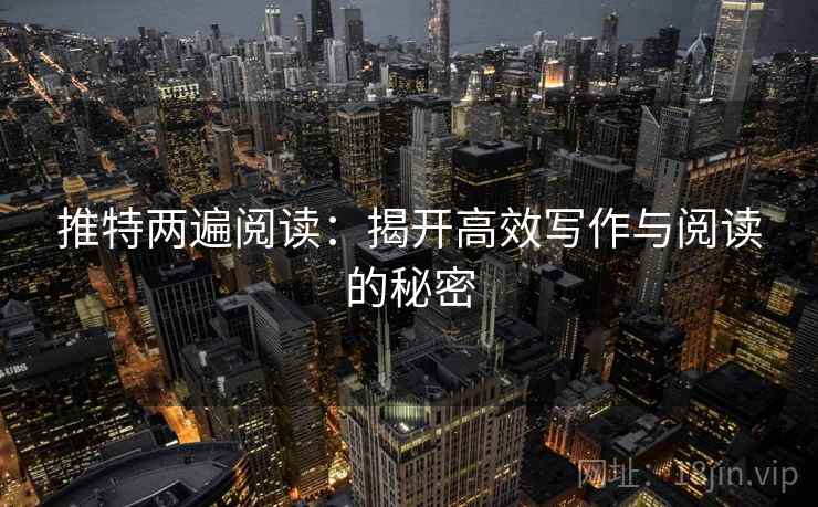 推特两遍阅读：揭开高效写作与阅读的秘密