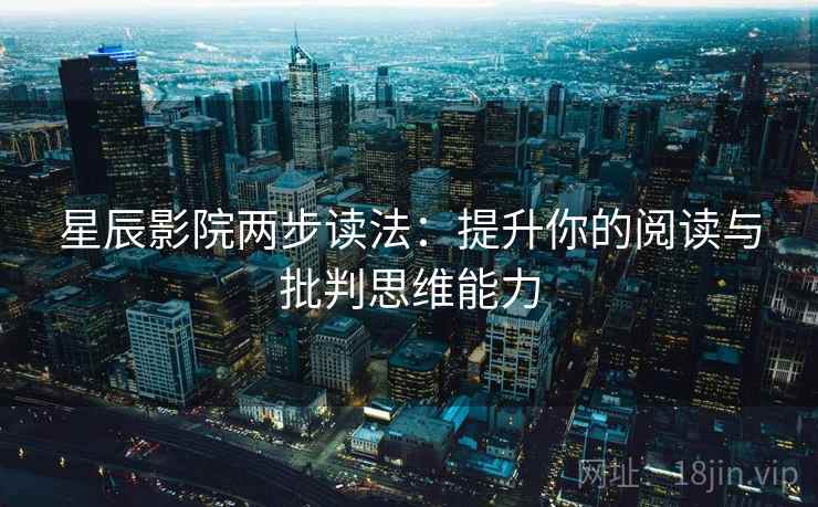 星辰影院两步读法：提升你的阅读与批判思维能力