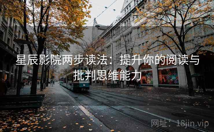 星辰影院两步读法：提升你的阅读与批判思维能力