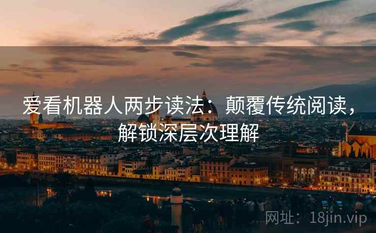 爱看机器人两步读法：颠覆传统阅读，解锁深层次理解