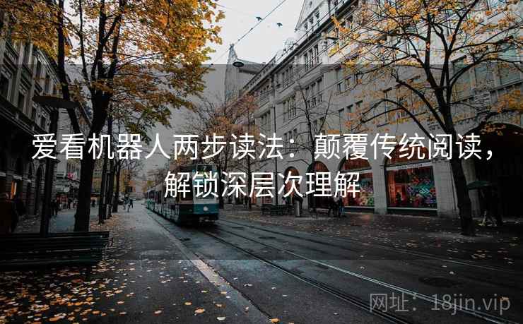 爱看机器人两步读法：颠覆传统阅读，解锁深层次理解
