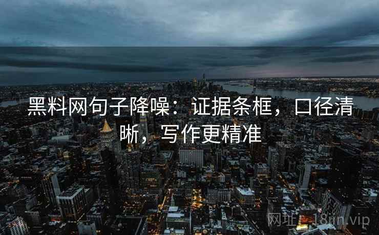 黑料网句子降噪：证据条框，口径清晰，写作更精准