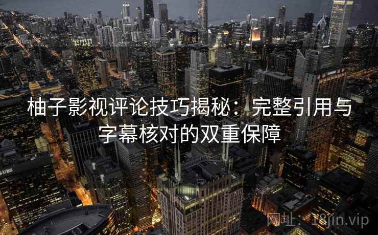 柚子影视评论技巧揭秘：完整引用与字幕核对的双重保障