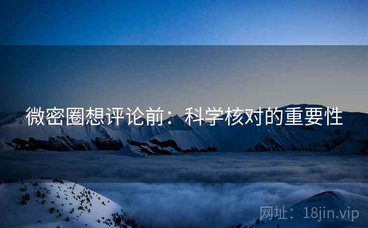 微密圈想评论前：科学核对的重要性