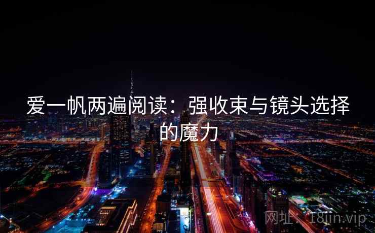 爱一帆两遍阅读：强收束与镜头选择的魔力
