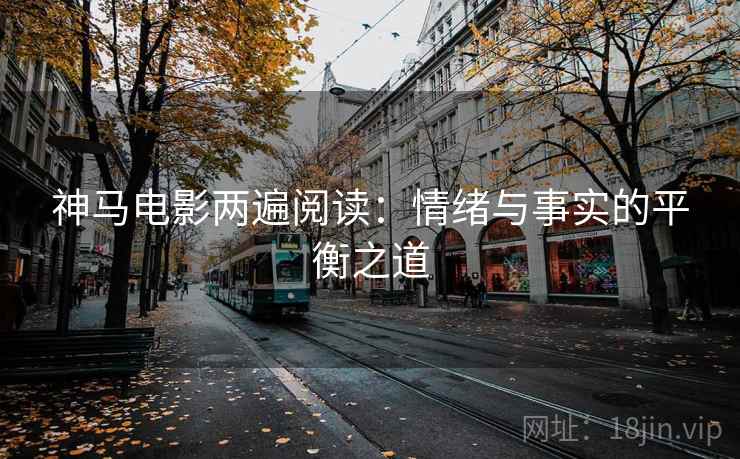 神马电影两遍阅读：情绪与事实的平衡之道