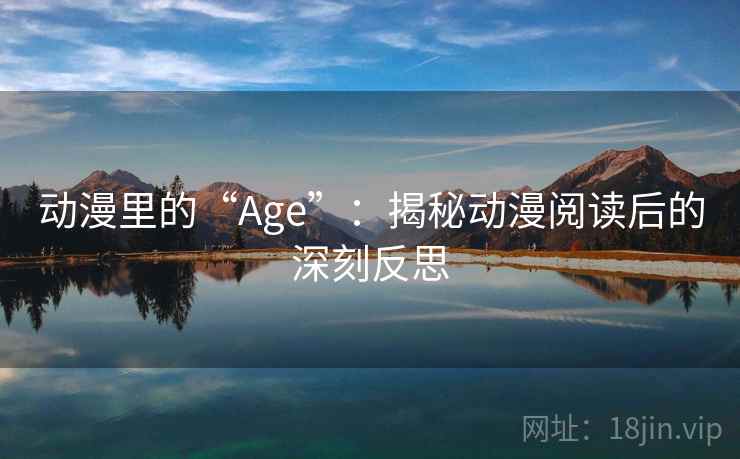 动漫里的“Age”：揭秘动漫阅读后的深刻反思