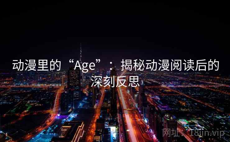 动漫里的“Age”：揭秘动漫阅读后的深刻反思