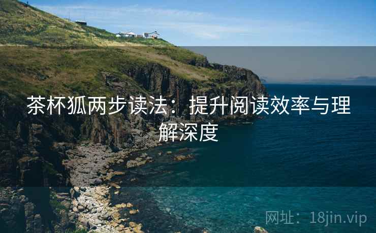 茶杯狐两步读法：提升阅读效率与理解深度