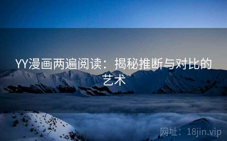 YY漫画两遍阅读：揭秘推断与对比的艺术