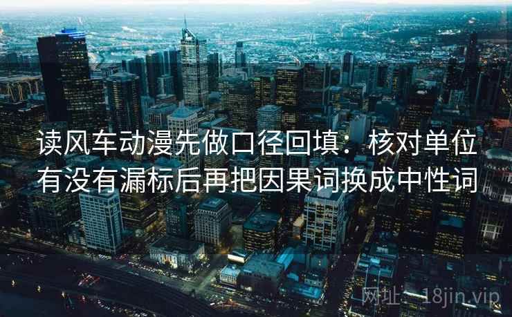 读风车动漫先做口径回填：核对单位有没有漏标后再把因果词换成中性词
