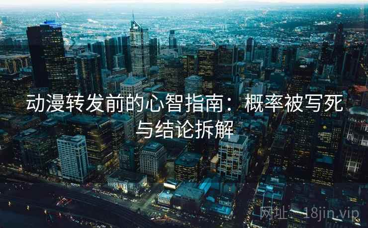 动漫转发前的心智指南：概率被写死与结论拆解