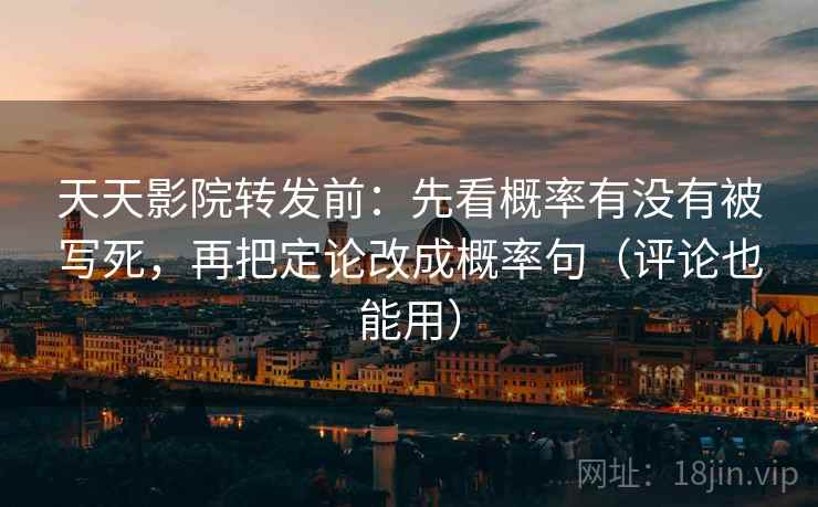 天天影院转发前：先看概率有没有被写死，再把定论改成概率句（评论也能用）