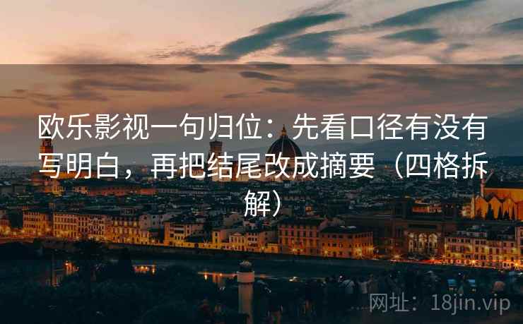 欧乐影视一句归位：先看口径有没有写明白，再把结尾改成摘要（四格拆解）