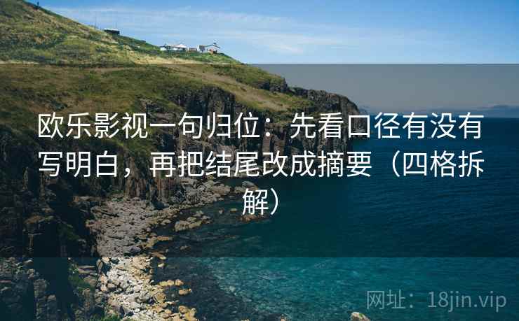 欧乐影视一句归位：先看口径有没有写明白，再把结尾改成摘要（四格拆解）