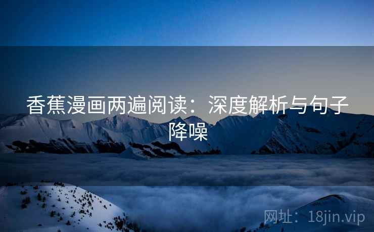 香蕉漫画两遍阅读：深度解析与句子降噪