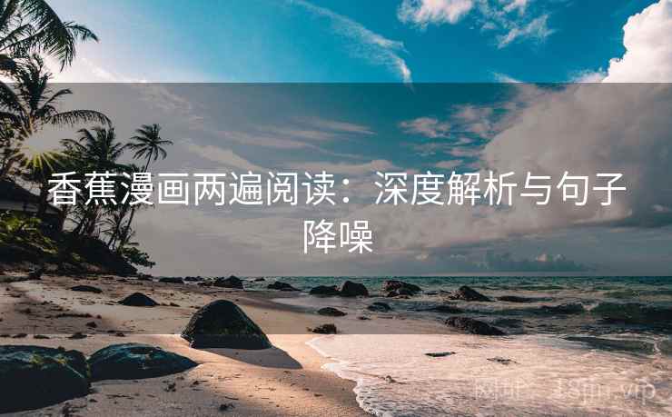 香蕉漫画两遍阅读：深度解析与句子降噪