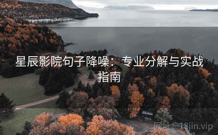 星辰影院句子降噪：专业分解与实战指南