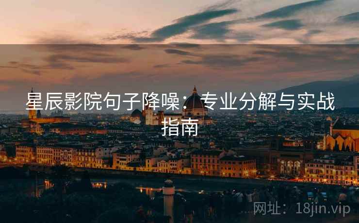星辰影院句子降噪：专业分解与实战指南